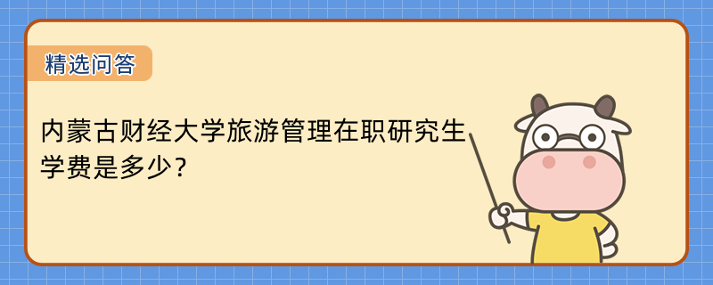 内蒙古财经大学旅游管理在职研究生学费是多少？缴费须知！