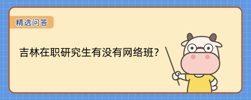 吉林在职研究生有没有网络班？热门院校一览表