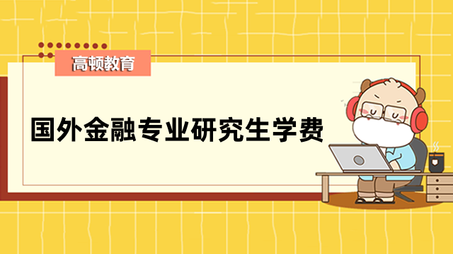 国外金融专业研究生学费一年多少？一文介绍详情