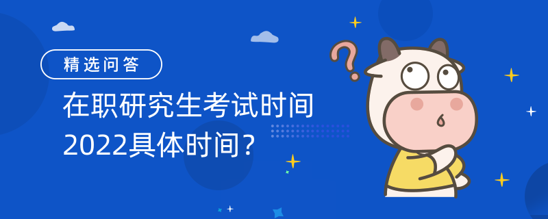 在职研究生考试时间2022具体时间？最新报考时间汇总