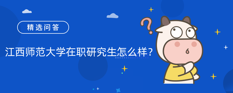 江西师范大学在职研究生怎么样？含金量高吗？