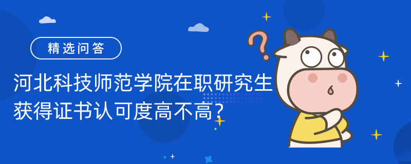 河北科技师范学院在职研究生获得证书认可度高不高？拿证流程一览