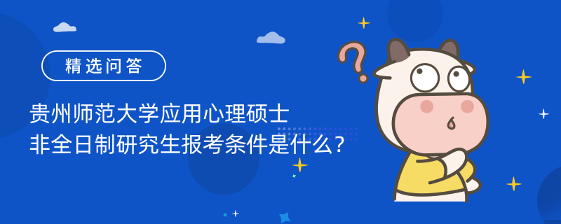 贵州师范大学应用心理硕士非全日制研究生报考条件是什么？学制学费一览