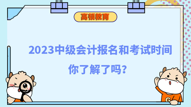 2023中级会计报名和考试时间你了解了吗?