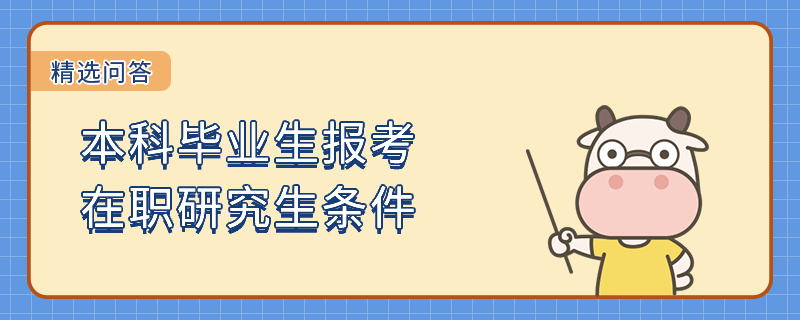 本科毕业生报考在职研究生条件有哪些？23年栏目推荐！