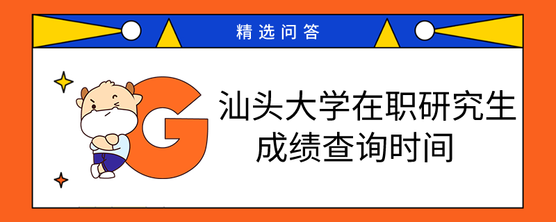 汕头大学在职研究生成绩查询在什么时候？学姐答疑！