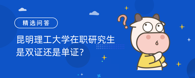 昆明理工大学在职研究生是双证还是单证？双证！证书认可度高