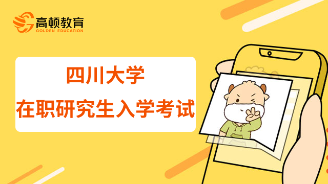 23年四川大学在职研究生入学考试如何进行？录取标准是什么？