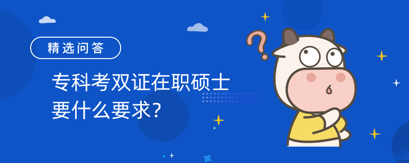 专科考双证在职硕士要什么要求？毕业获双证