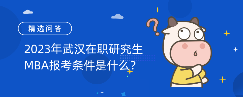 2023年武汉在职研究生MBA报考条件是什么？学习年限较短