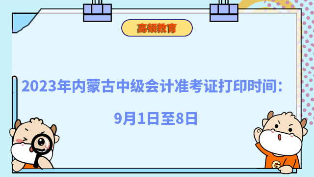 2023年内蒙古中级会计准考证打印时间：9月1日至8日