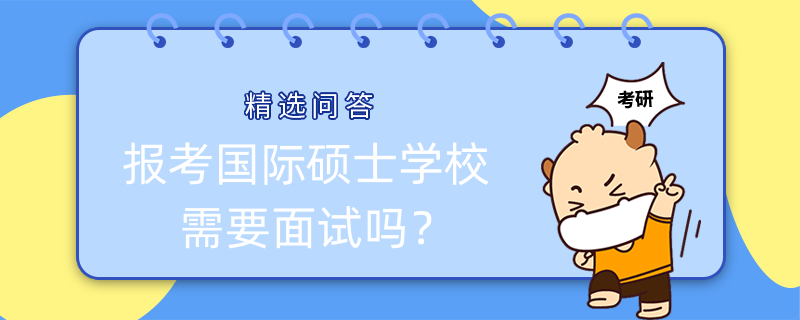 报考国际硕士学校需要面试吗？国际免联考硕士报考！