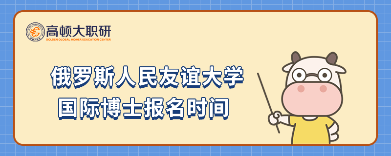 俄罗斯人民友谊大学国际博士报名时间是什么时候？23年栏目推荐