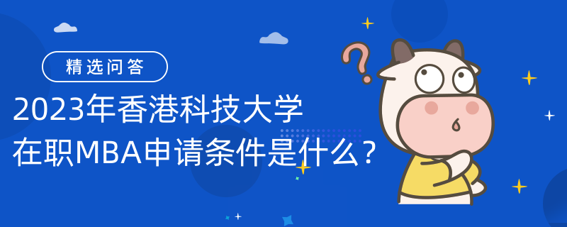 2023年香港科技大学在职MBA申请条件是什么？考生速看