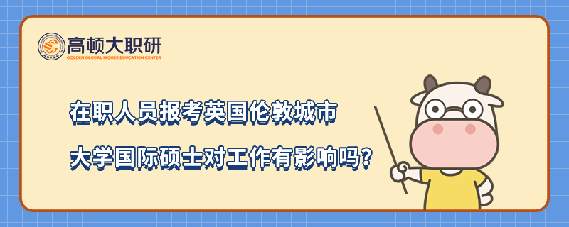 在职人员报考英国伦敦城市大学国际硕士对工作有影响吗？