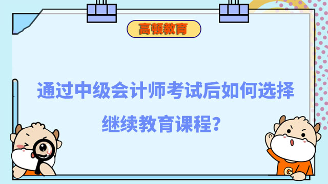 通過中級會計師考試后如何選擇繼續(xù)教育課程?