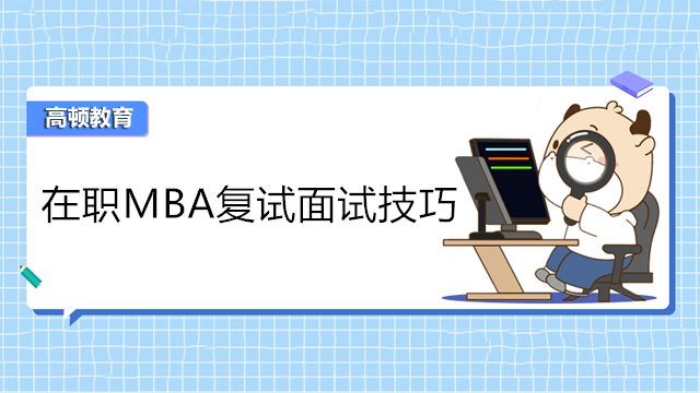 在职MBA复试面试技巧有哪些？MBA面试怎么办？