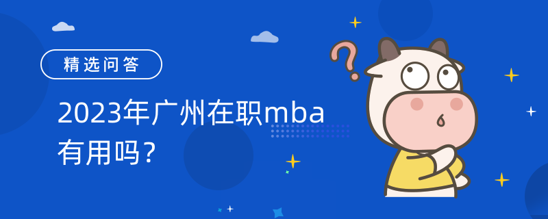 2023年广州在职mba有用吗？三大作用如下