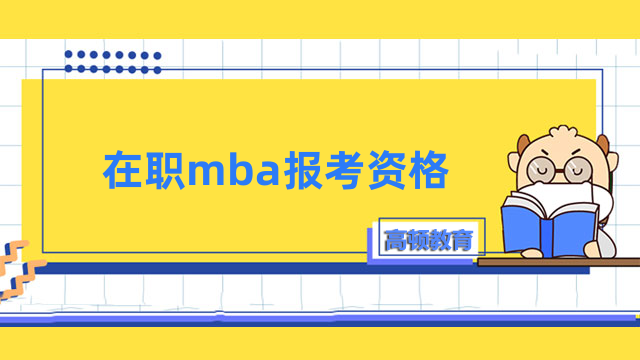 在职mba报考资格是什么？一文讲解详情，必看