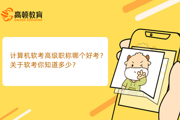 計算機軟考高級職稱哪個好考？關于軟考你知道多少？