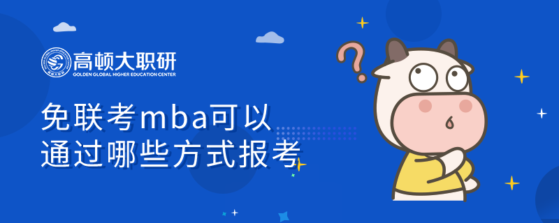 免联考mba可以通过哪些方式报考？学姐在线答疑！