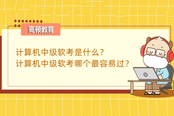 計算機中級軟考是什么？計算機中級軟考哪個最容易過？