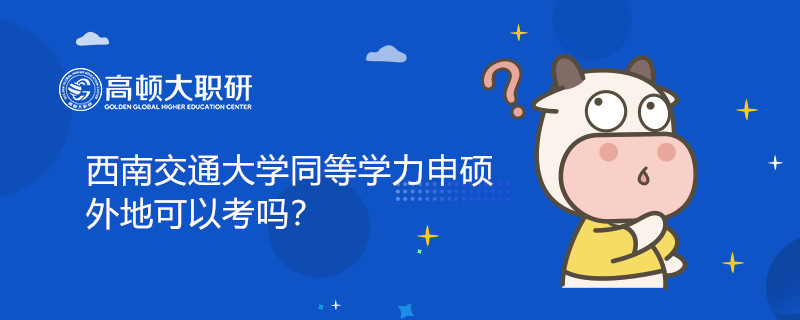 西南交通大学同等学力申硕外地可以考吗？