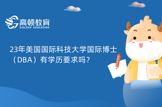 23年美国国际科技大学国际博士（DBA）有学历要求吗？报考材料如下