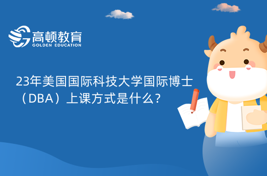 23年美国国际科技大学国际博士（DBA）上课方式是什么？线上直播和线下研讨会