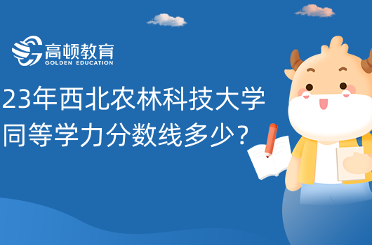 23年西北农林科技大学同等学力分数线多少？同力报考博士研究生管理办法！