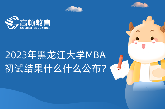 2023年黑龙江大学MBA初试结果什么什么公布？MBA查分时间