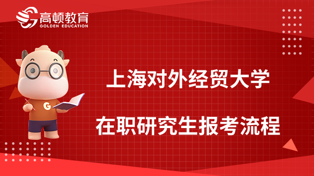 上海对外经贸大学在职研究生报考流程一览，考生必看！