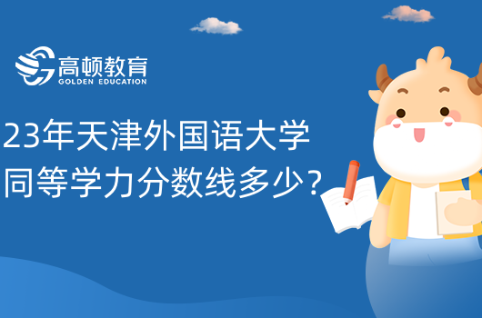 23年天津外国语大学同等学力分数线多少？报考信息如下！