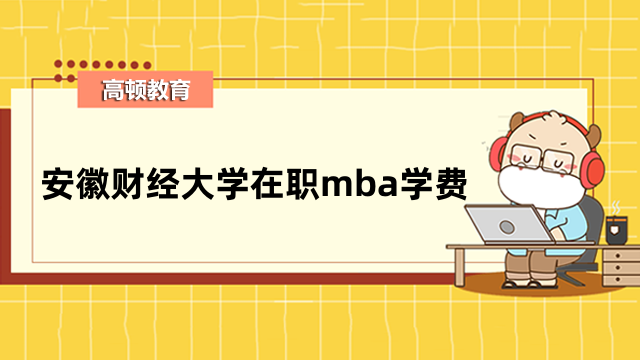 2023年安徽财经大学在职mba学费贵吗？全新详情介绍