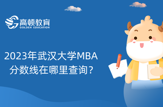 2023年武汉大学MBA分数线在哪里查询？点击查看