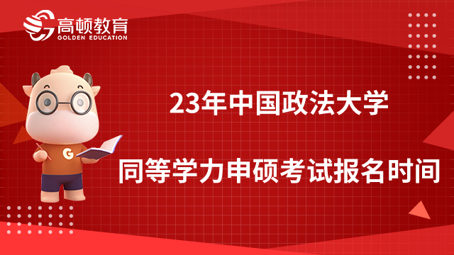 23年中国政法大学同等学力申硕考试报名时间是什么时候？点击查看