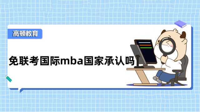 免联考国际mba国家承认吗？一文为您介绍清晰