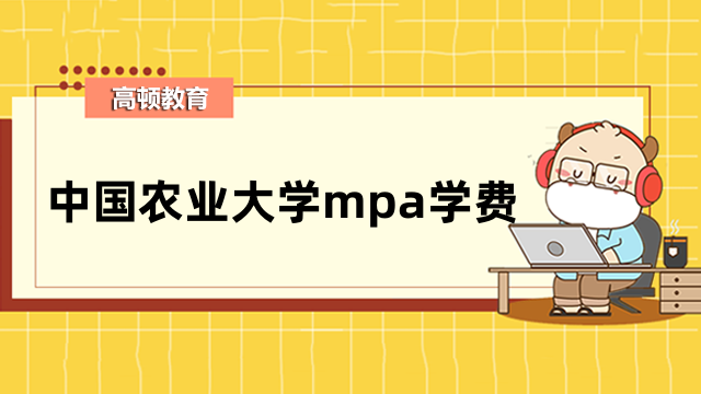 2023年中国农业大学mpa学费详情一览-考生快来看