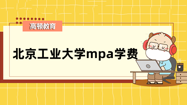 2023年北京工业大学在职mpa学费共多少？为您解答