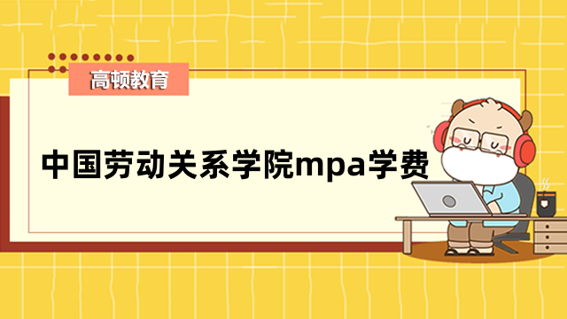 2023年中国劳动关系学院mpa学费标准-值得关注