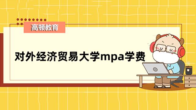 2023年对外经济贸易大学在职mpa学费介绍！考生请注意