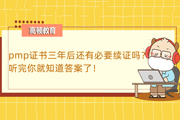 pmp證書三年后還有必要續(xù)證嗎？聽完你就知道答案了！