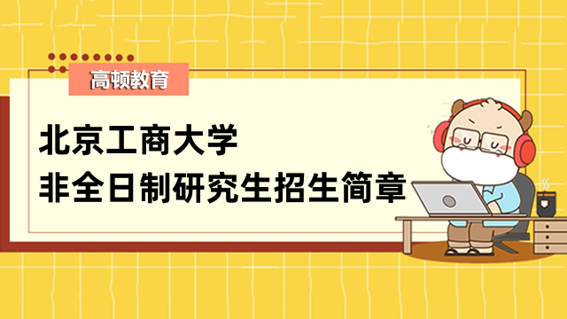 2023年北京工商大学非全日制研究生招生简章汇总！点击了解