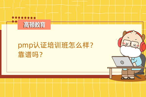 pmp認(rèn)證培訓(xùn)班怎么樣？靠譜嗎？