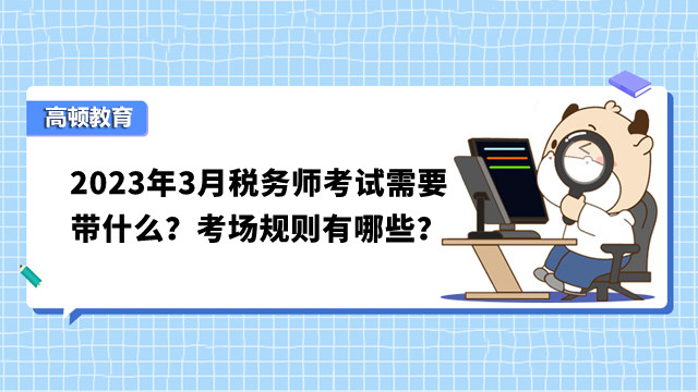 2023年3月税务师考试需要带什么？考场规则有哪些？