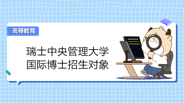 瑞士中央管理大学国际博士招生对象介绍！免联考博士热门