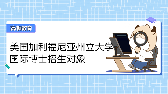 美国加利福尼亚州立大学国际博士招生对象！免联考博士热门资讯