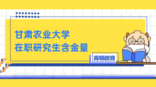 甘肃农业大学在职研究生含金量高吗？详情介绍