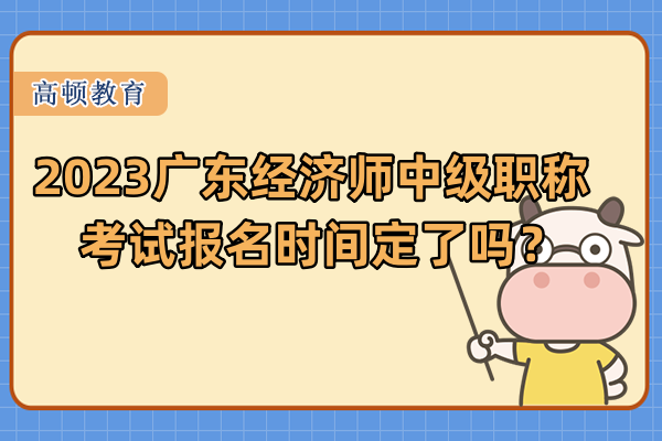 2023广东经济师中级职称考试报名时间定了吗？
