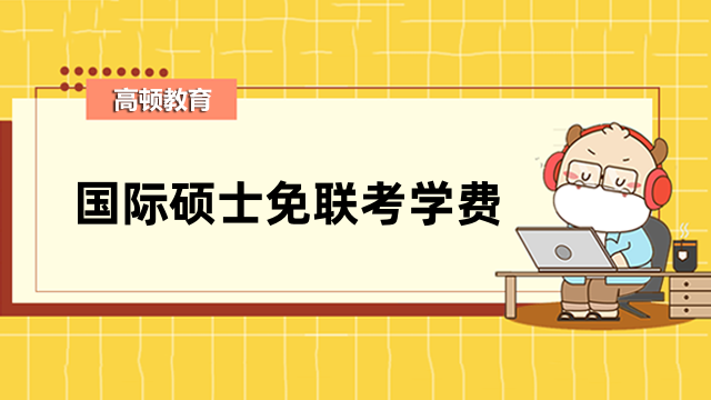 国际硕士免联考学费多少？热门院校费用排名一览